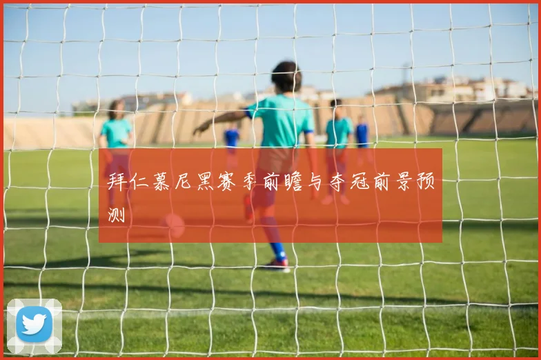 拜仁慕尼黑赛季前瞻与夺冠前景预测