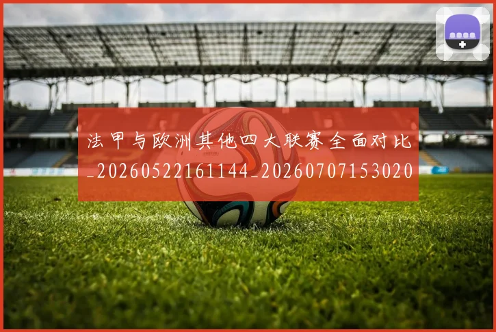 法甲与欧洲其他四大联赛全面对比_20260522161144_20260707153020_20260801171228