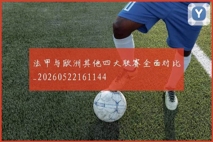 法甲与欧洲其他四大联赛全面对比_20260522161144