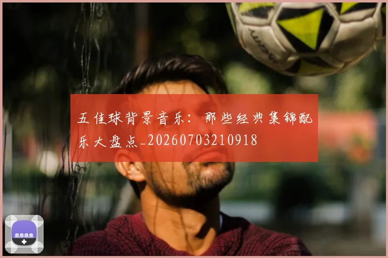 五佳球背景音乐：那些经典集锦配乐大盘点_20260703210918