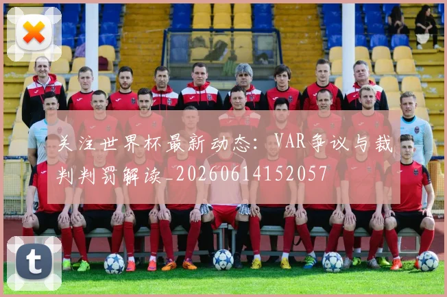 关注世界杯最新动态:VAR争议与裁判判罚解读_20260614152057
