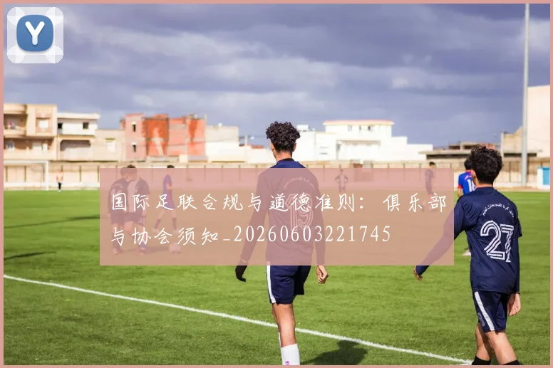 国际足联合规与道德准则:俱乐部与协会须知_20260603221745