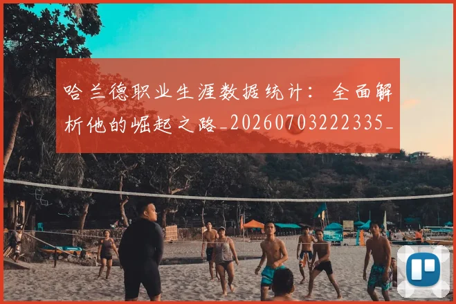 哈兰德职业生涯数据统计:全面解析他的崛起之路_20260703222335_20260719160230