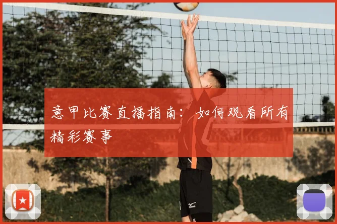 意甲比赛直播指南：如何观看所有精彩赛事