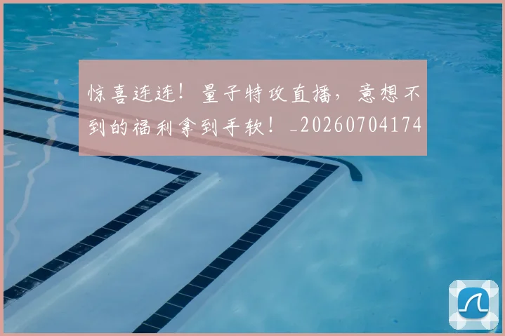 惊喜连连！量子特攻直播，意想不到的福利拿到手软！_20260704174312