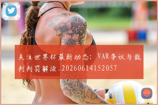 关注世界杯最新动态：VAR争议与裁判判罚解读_20260614152057