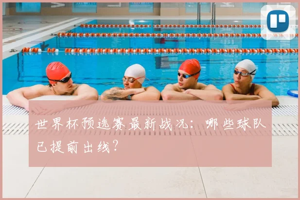 世界杯预选赛最新战况：哪些球队已提前出线？
