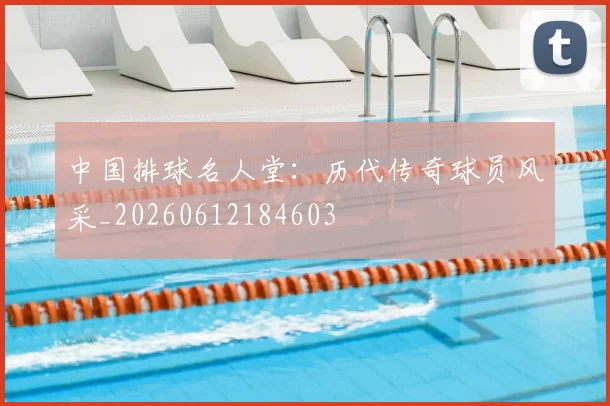 中国排球名人堂：历代传奇球员风采_20260612184603