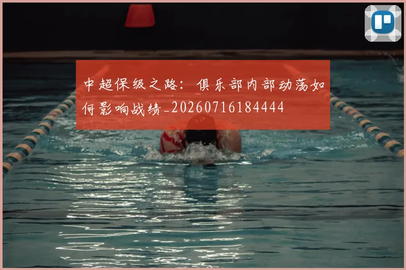 中超保级之路:俱乐部内部动荡如何影响战绩_20260716184444