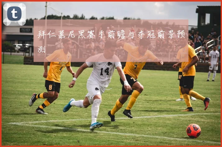 拜仁慕尼黑赛季前瞻与夺冠前景预测