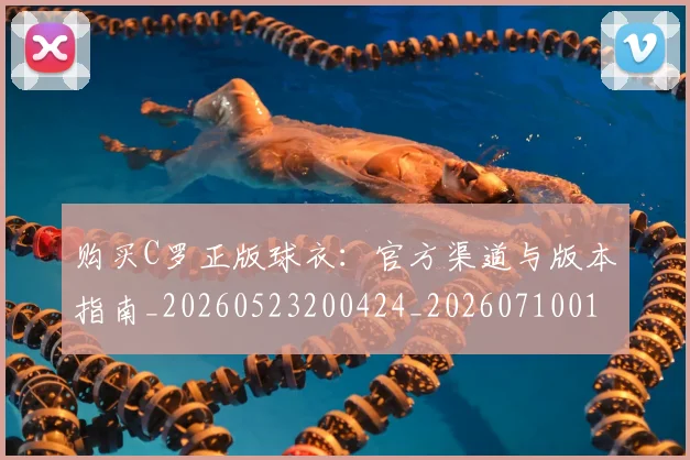 购买C罗正版球衣:官方渠道与版本指南_20260523200424_20260710014038
