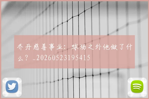 乔丹慈善事业：球场之外他做了什么？_20260523195415