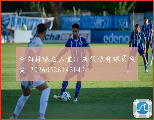 中国排球名人堂：历代传奇球员风采_20260526143049