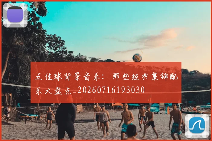 五佳球背景音乐:那些经典集锦配乐大盘点_20260716193030