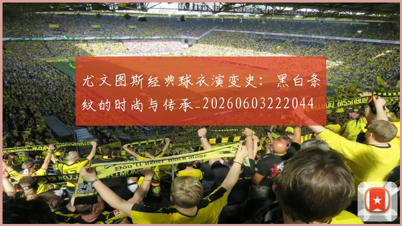 尤文图斯经典球衣演变史：黑白条纹的时尚与传承_20260603222044