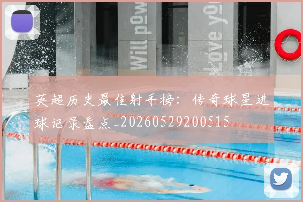 英超历史最佳射手榜:传奇球星进球记录盘点_20260529200515