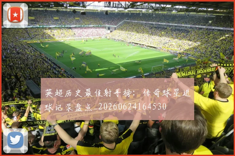 英超历史最佳射手榜:传奇球星进球记录盘点_20260624164530