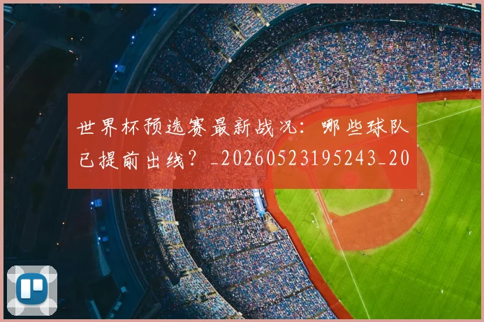 世界杯预选赛最新战况：哪些球队已提前出线？_20260523195243_20260702200907