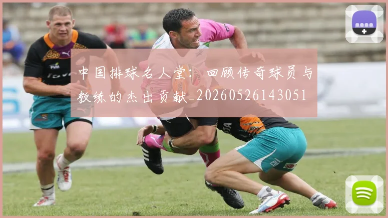 中国排球名人堂：回顾传奇球员与教练的杰出贡献_20260526143051