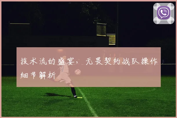 技术流的盛宴，无畏契约战队操作细节解析