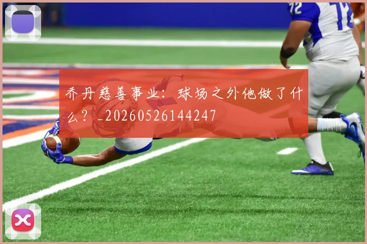 乔丹慈善事业：球场之外他做了什么？_20260526144247