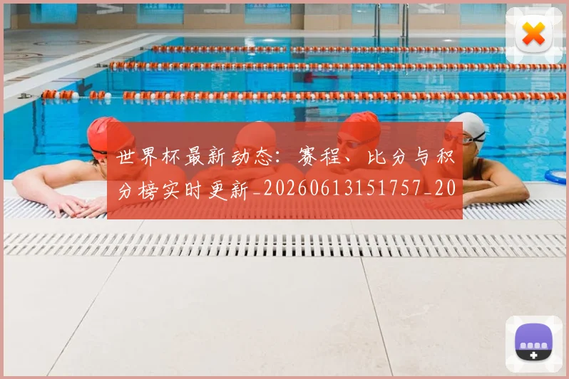 世界杯最新动态:赛程、比分与积分榜实时更新_20260613151757_20260715191611