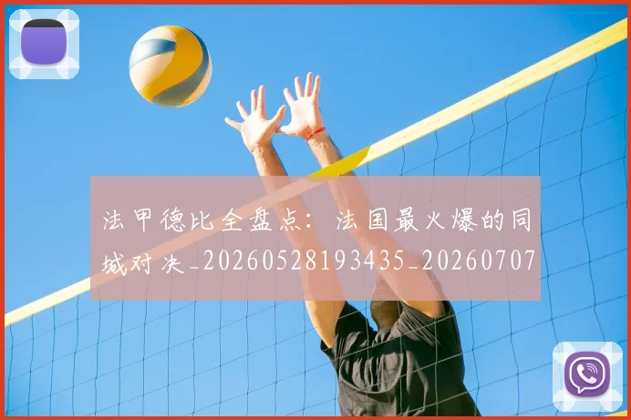 法甲德比全盘点:法国最火爆的同城对决_20260528193435_20260707153348