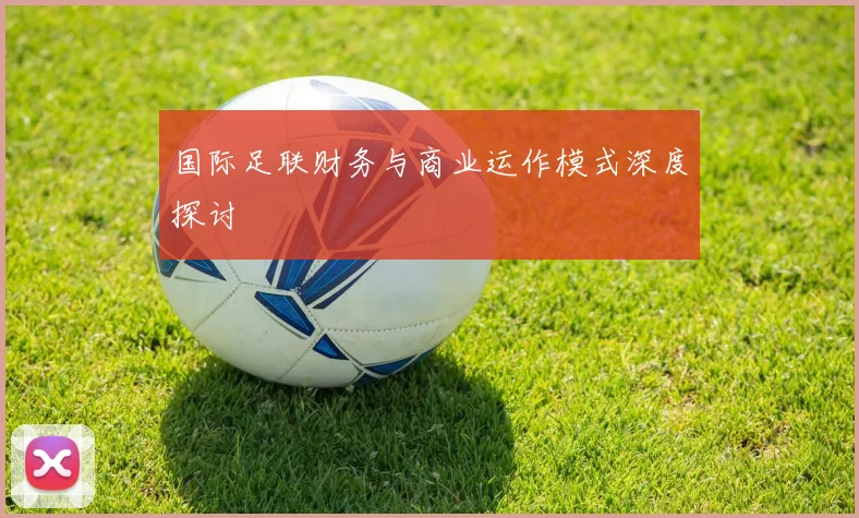 国际足联财务与商业运作模式深度探讨