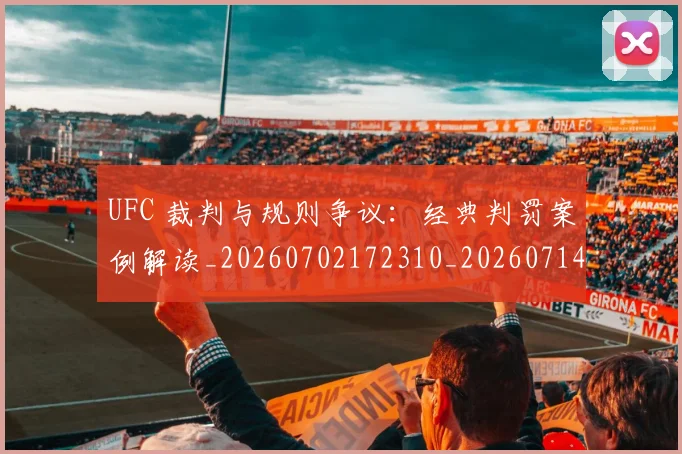 UFC 裁判与规则争议:经典判罚案例解读_20260702172310_20260714215842