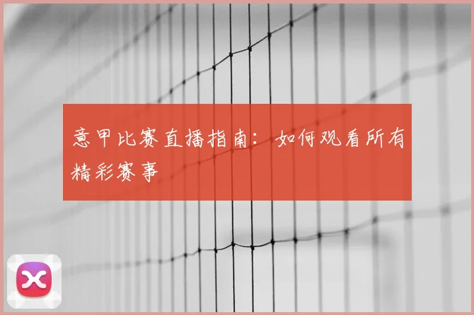 意甲比赛直播指南：如何观看所有精彩赛事