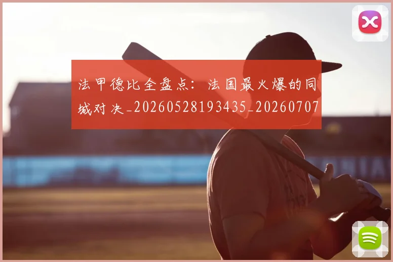 法甲德比全盘点：法国最火爆的同城对决_20260528193435_20260707153348