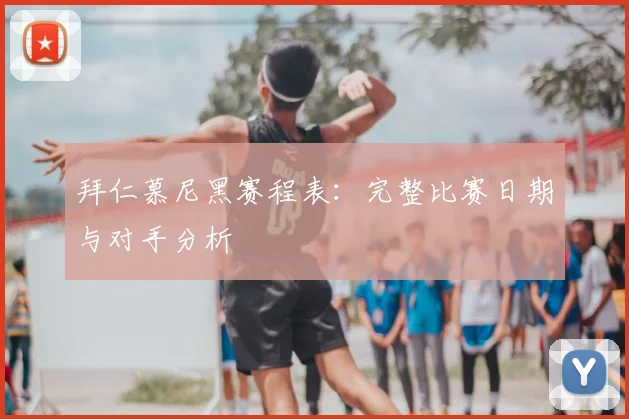 拜仁慕尼黑赛程表：完整比赛日期与对手分析