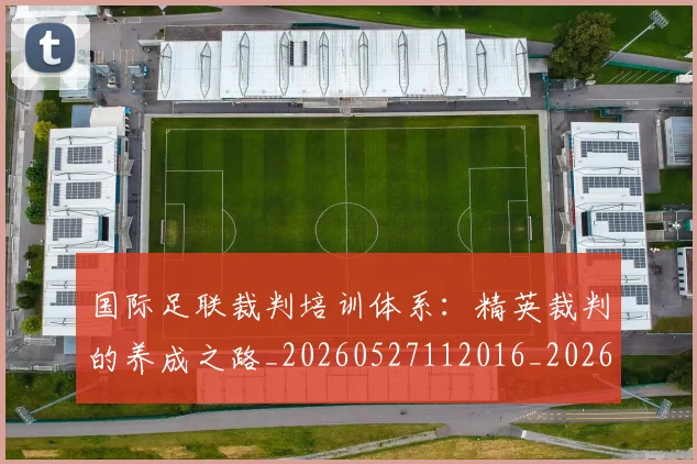 国际足联裁判培训体系：精英裁判的养成之路_20260527112016_20260703225148