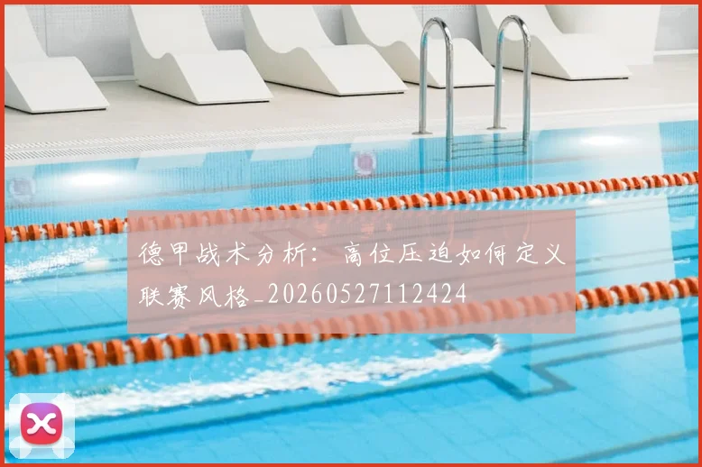 德甲战术分析：高位压迫如何定义联赛风格_20260527112424