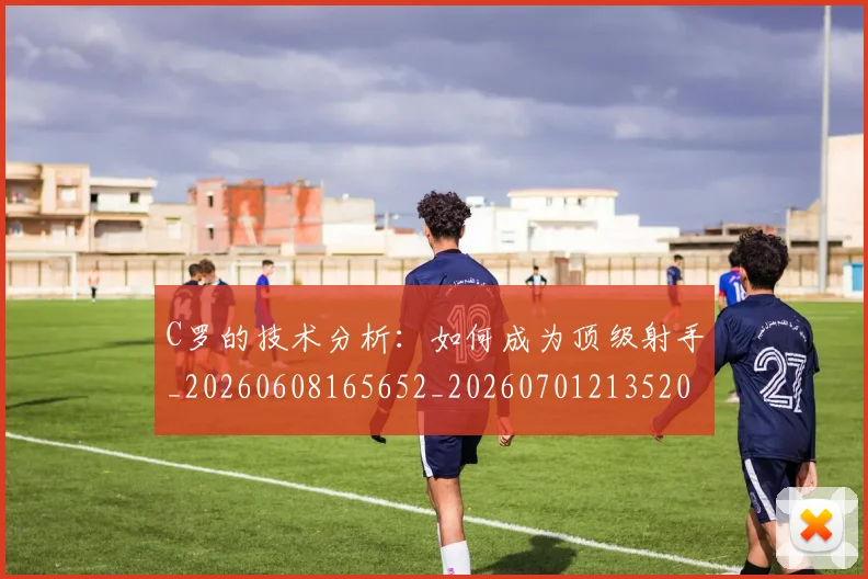 C罗的技术分析：如何成为顶级射手_20260608165652_20260701213520